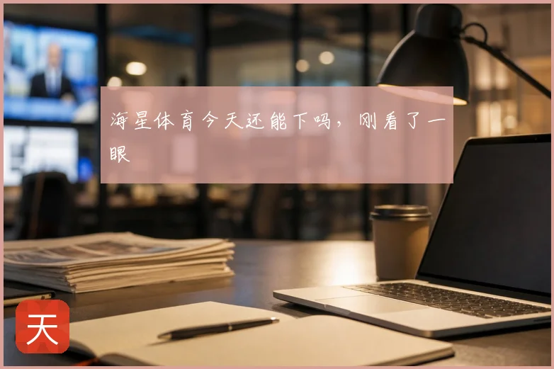 海星体育今天还能下吗，刚看了一眼