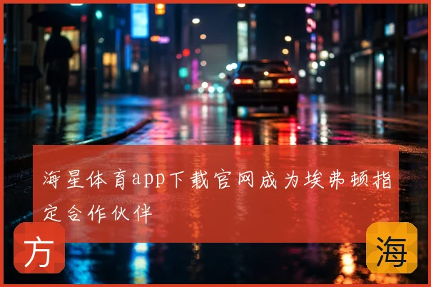 海星体育app下载官网成为埃弗顿指定合作伙伴