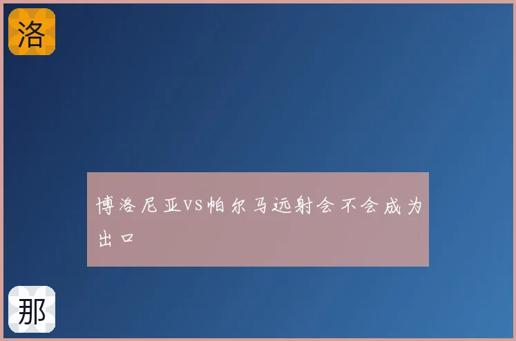 博洛尼亚vs帕尔马远射会不会成为出口