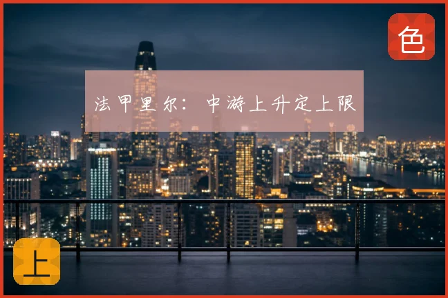 法甲里尔：中游上升定上限