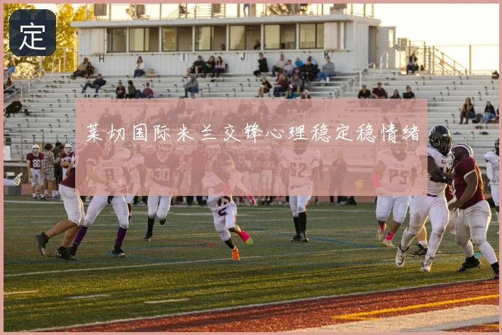 莱切国际米兰交锋心理稳定稳情绪
